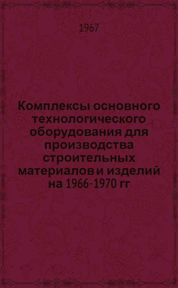 Комплексы основного технологического оборудования для производства строительных материалов и изделий на 1966-1970 гг.