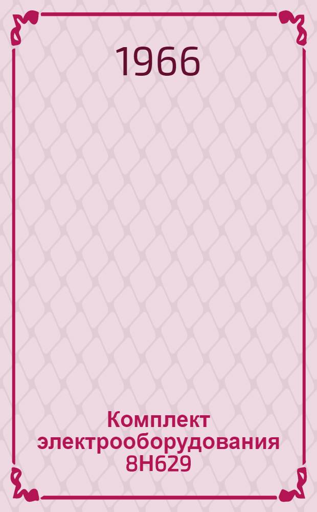 Комплект электрооборудования 8Н629 : Техническое описание и инструкция по эксплуатации. ОДК. 140.339