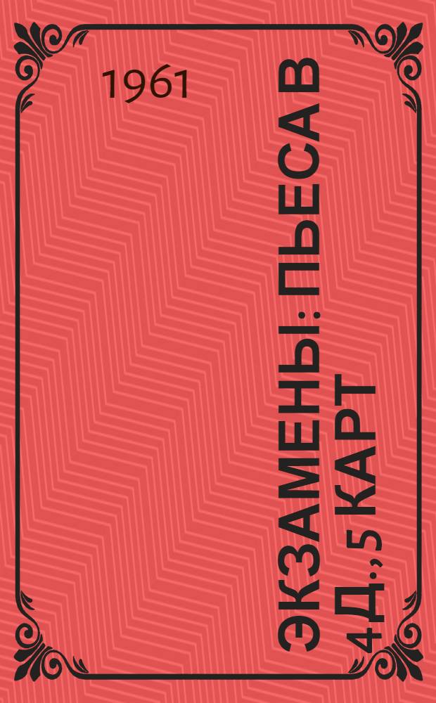 Экзамены : Пьеса в 4 д., 5 карт