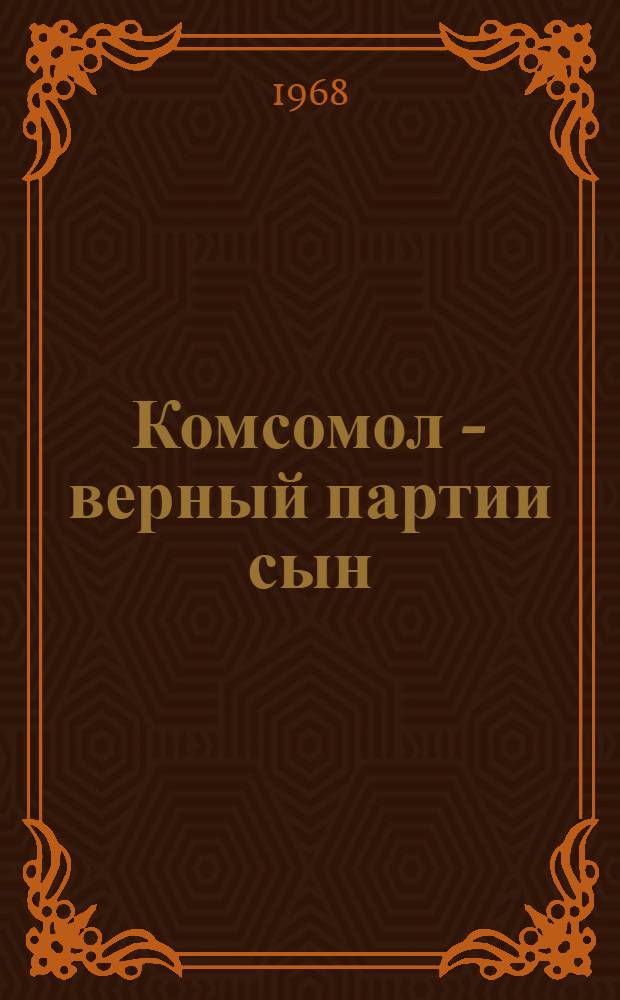 Комсомол - верный партии сын : (Метод. и библиогр. материалы к 50-летию Ленинского комсомола)