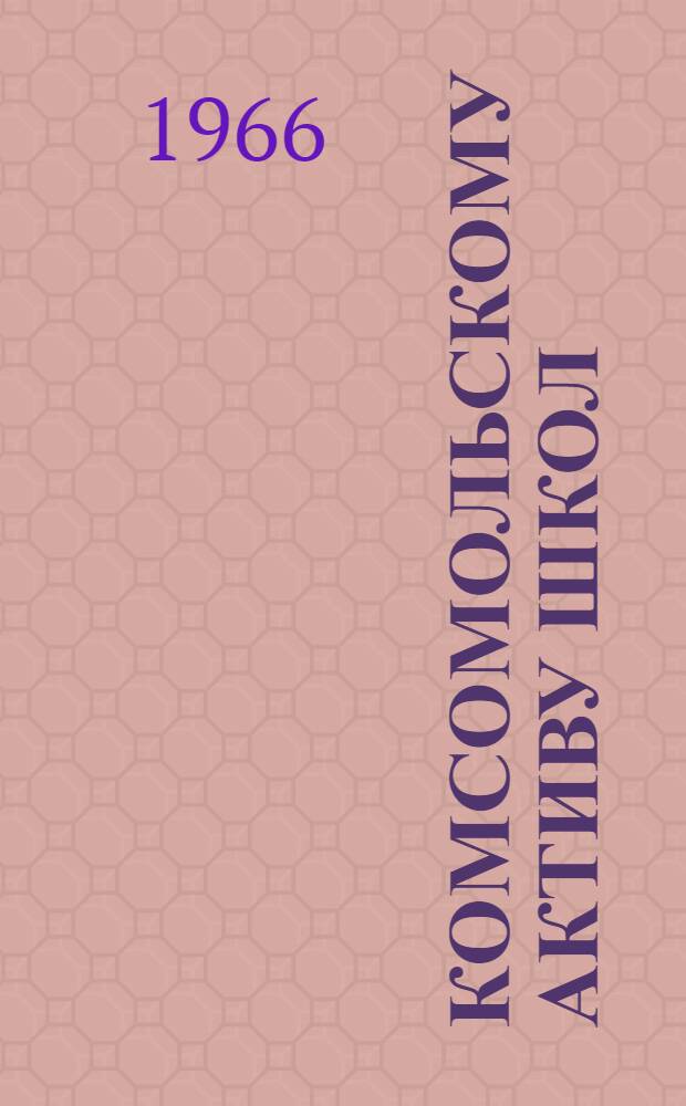 Комсомольскому активу школ : (Методическое пособие)