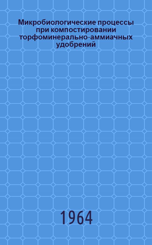 Микробиологические процессы при компостировании торфоминерально-аммиачных удобрений : Автореферат дис. на соискание ученой степени кандидата сельскохозяйственных наук