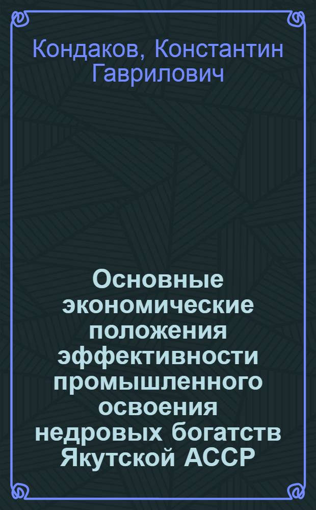 Основные экономические положения эффективности промышленного освоения недровых богатств Якутской АССР : Доклад о содержании основных опубл. работ, по совокупности представл. на соискание учен. степени кандидата экон. наук