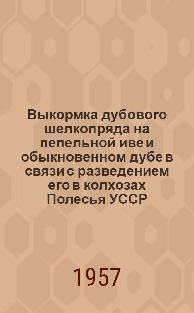 Выкормка дубового шелкопряда на пепельной иве и обыкновенном дубе в связи с разведением его в колхозах Полесья УССР : Автореферат дис. на соискание ученой степени кандидата биологических наук