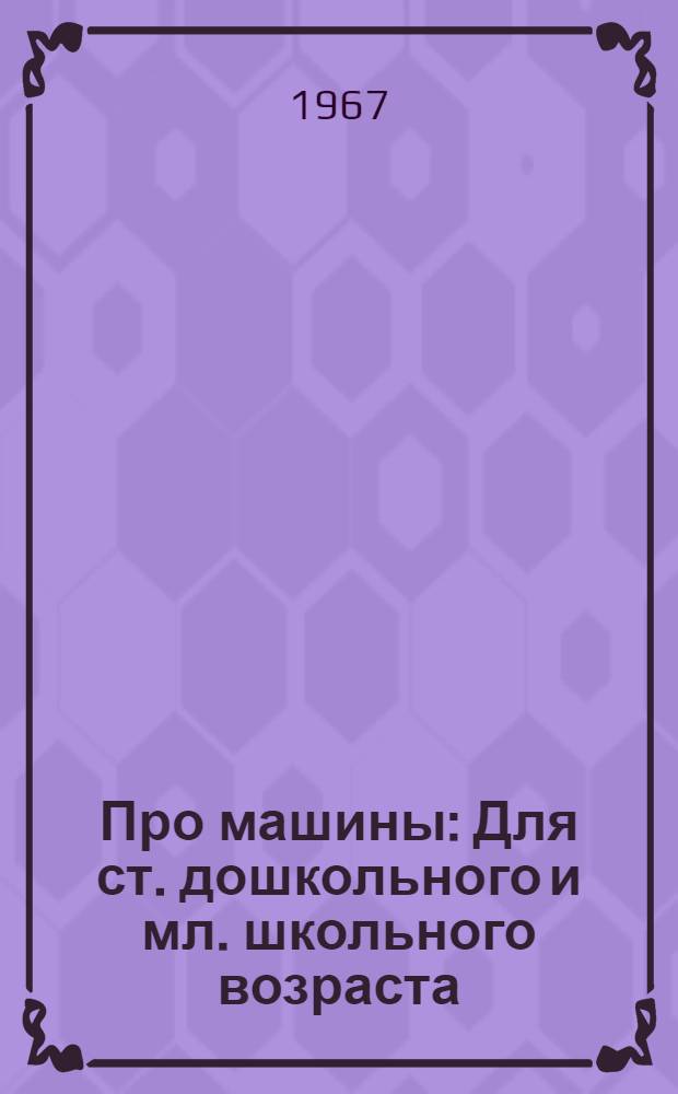 Про машины : Для ст. дошкольного и мл. школьного возраста