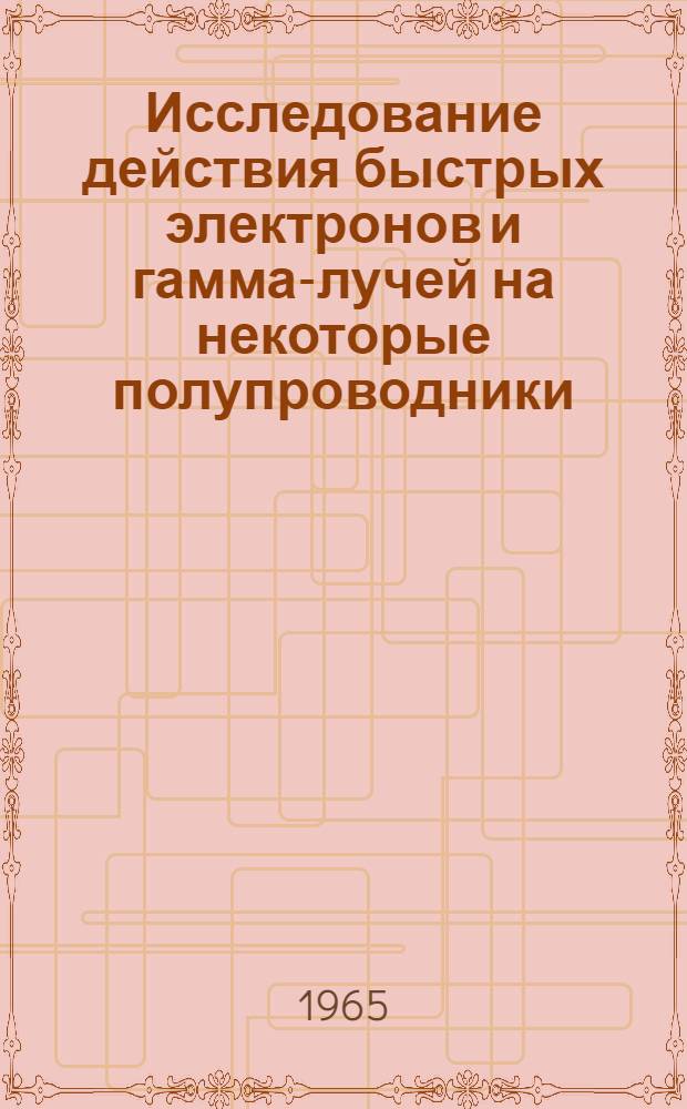 Исследование действия быстрых электронов и гамма-лучей на некоторые полупроводники : Автореферат дис. на соискание ученой степени кандидата физико-математических наук