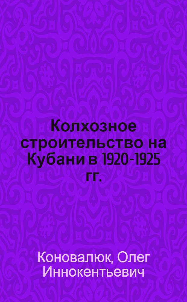Колхозное строительство на Кубани в 1920-1925 гг. : Автореферат дис. на соискание ученой степени кандидата исторических наук