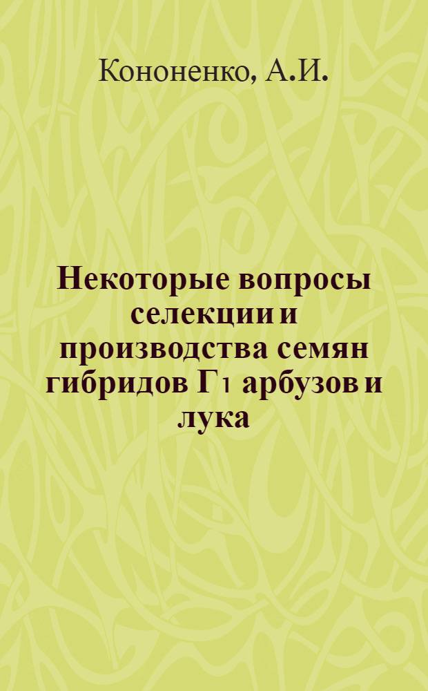 Некоторые вопросы селекции и производства семян гибридов Г₁ арбузов и лука : 534 - селекция и семеноводство : Автореферат дис. на соискание ученой степени кандидата сельскохозяйственных наук
