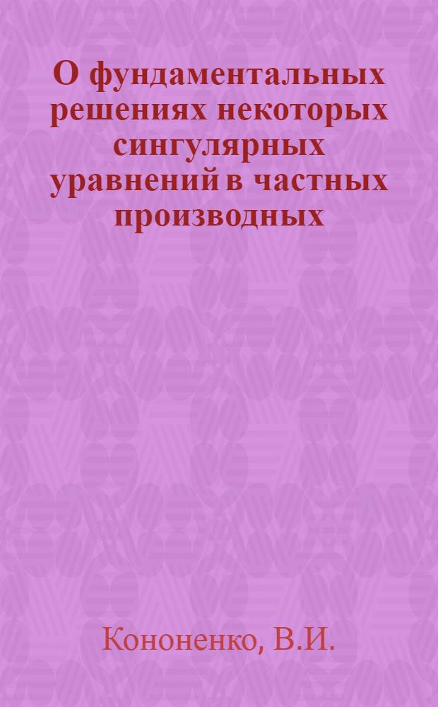 О фундаментальных решениях некоторых сингулярных уравнений в частных производных : Автореферат дис. на соискание ученой степени физико-математических наук