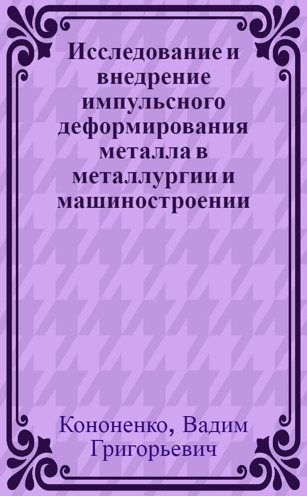 Исследование и внедрение импульсного деформирования металла в металлургии и машиностроении : Автореферат дис. на соискание ученой степени доктора технических наук