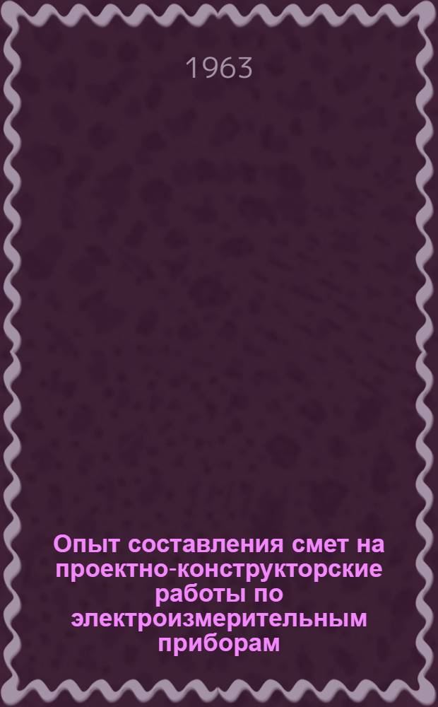 Опыт составления смет на проектно-конструкторские работы по электроизмерительным приборам : (По материалам завода измерительных приборов г. Краснодар)