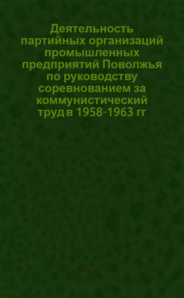 Деятельность партийных организаций промышленных предприятий Поволжья по руководству соревнованием за коммунистический труд в 1958-1963 гг. : (На материалах Волгогр., Куйбышевской, Сарат. и Ульян. обл.) : Автореферат дис. на соискание ученой степени кандидата исторических наук