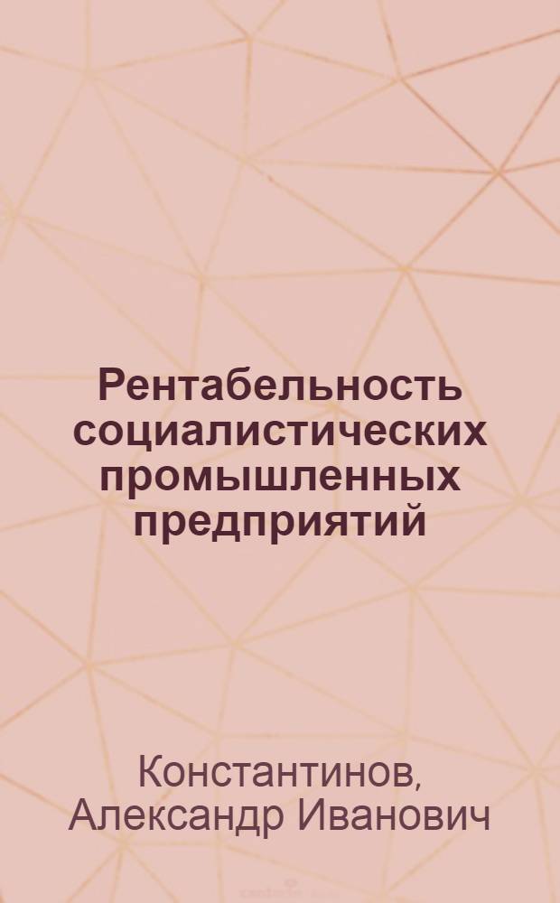 Рентабельность социалистических промышленных предприятий : (На примере машиностроит. и металлообрабатывающей пром-сти Сарат. совнархоза) : Автореферат дис. на соискание ученой степени кандидата экономических наук