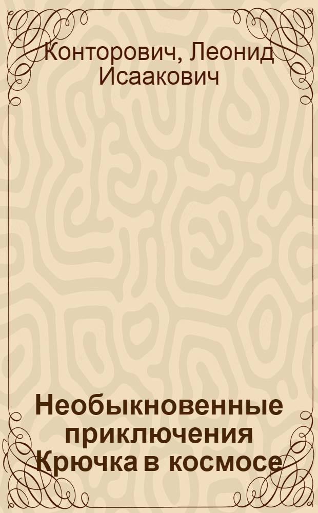 Необыкновенные приключения Крючка в космосе : (Повесть-сказка) : Для мл. и сред. школьного возраста