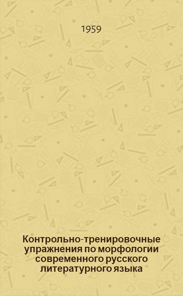 Контрольно-тренировочные упражнения по морфологии современного русского литературного языка : Пособие для студентов-заочников фак. русского яз. и литературы пед. ин-тов