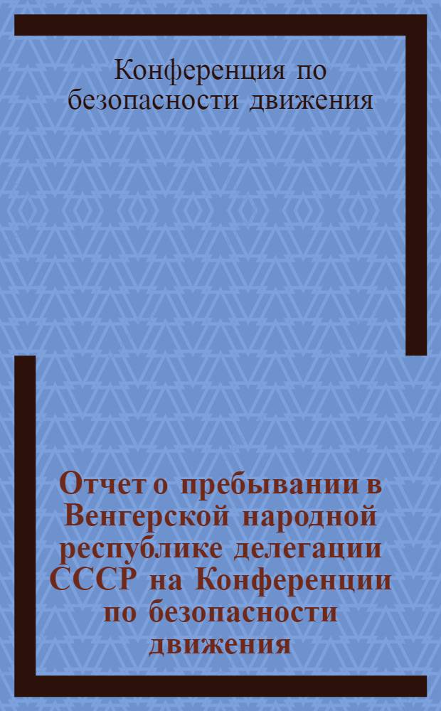 Отчет о пребывании в Венгерской народной республике делегации СССР на Конференции по безопасности движения