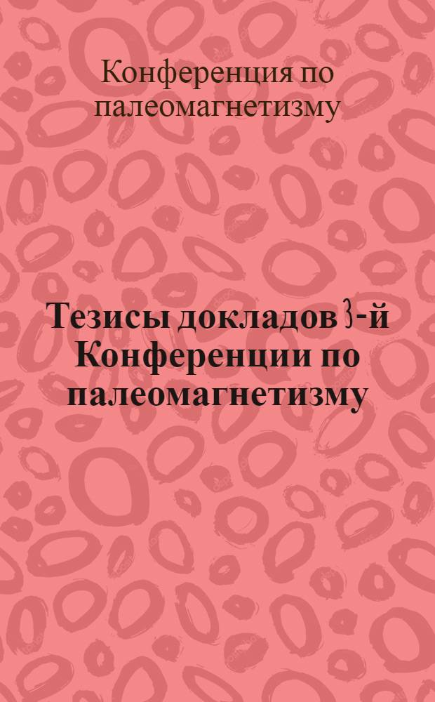 Тезисы докладов 3-й Конференции по палеомагнетизму (27-30 октября 1959 г.)