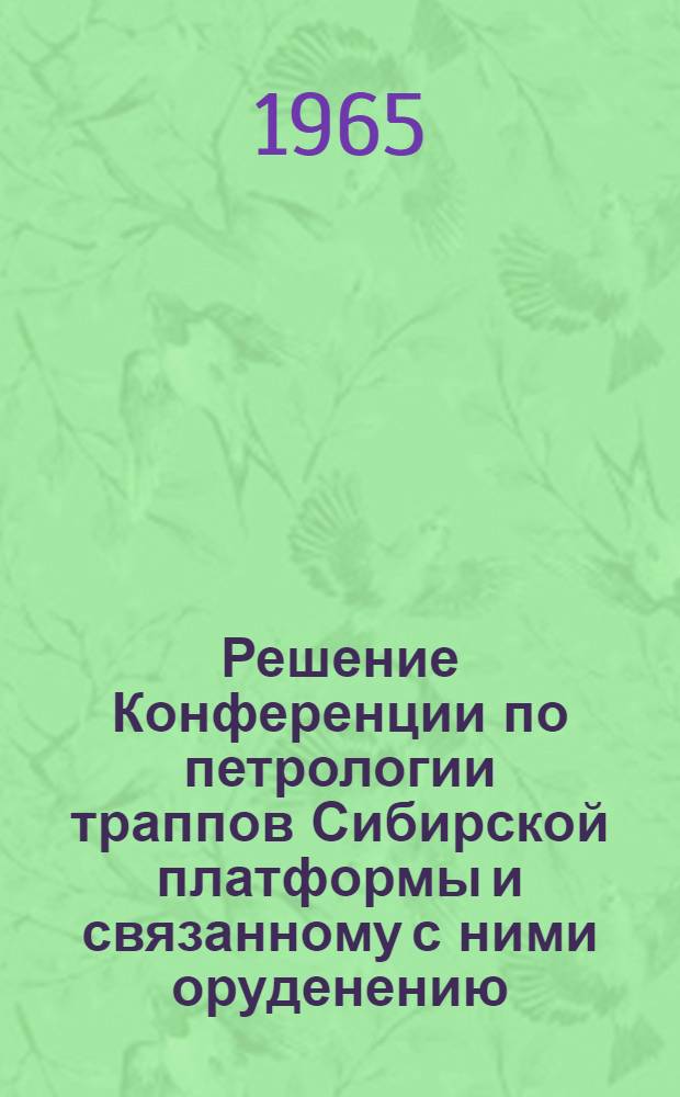 Решение Конференции по петрологии траппов Сибирской платформы и связанному с ними оруденению, созванной первичными организациями Научно-технического горного общества Научно-исследовательского института геологии Арктики и Всесоюзного научно-исследовательского геологического института (22-26 марта)