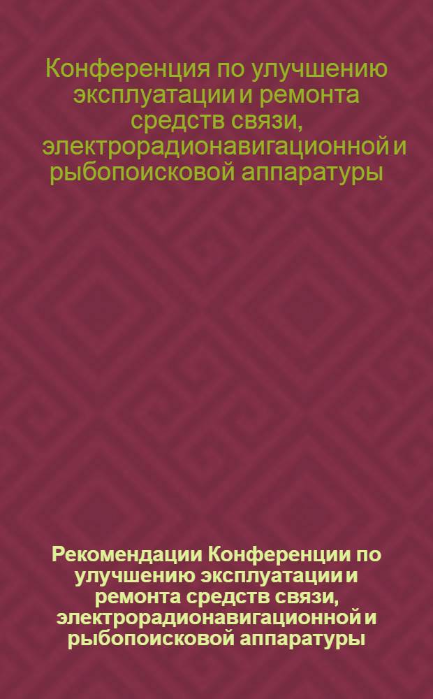 Рекомендации Конференции по улучшению эксплуатации и ремонта средств связи, электрорадионавигационной и рыбопоисковой аппаратуры