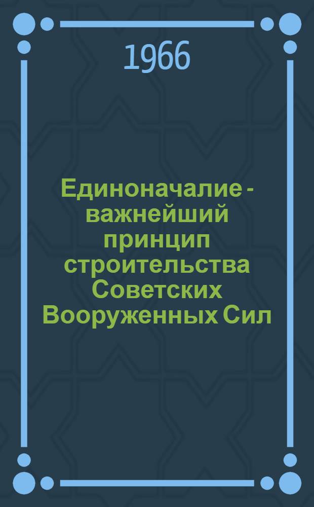 Единоначалие - важнейший принцип строительства Советских Вооруженных Сил : Учебное пособие