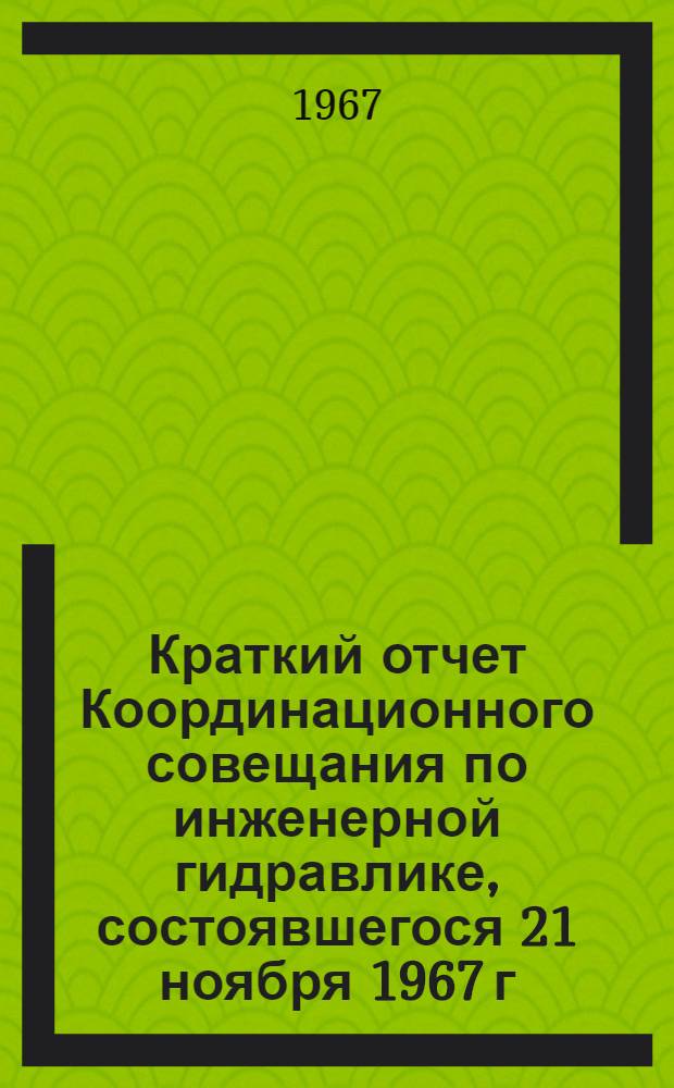 Краткий отчет Координационного совещания по инженерной гидравлике, состоявшегося 21 ноября 1967 г. в г. Тбилиси