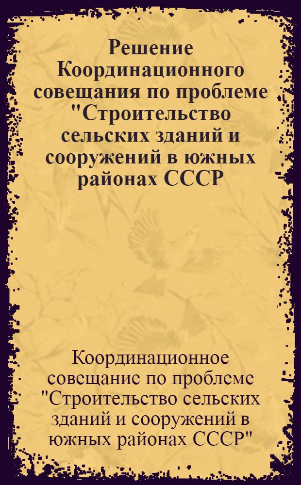Решение Координационного совещания по проблеме "Строительство сельских зданий и сооружений в южных районах СССР. (МССР и УССР)". 7 января 1963 г.