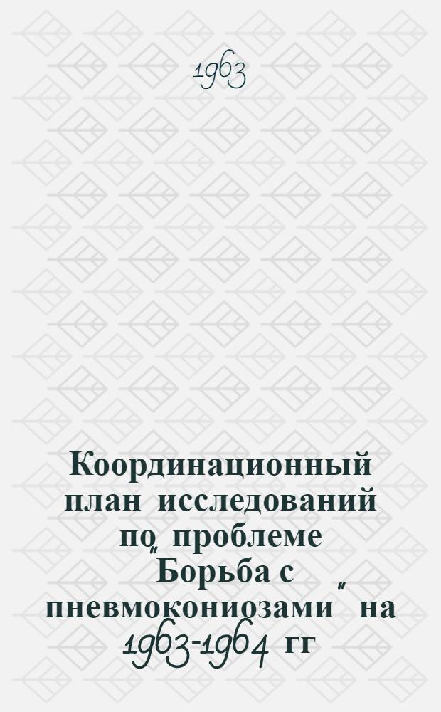 Координационный план исследований по проблеме "Борьба с пневмокониозами" на 1963-1964 гг. : (Медико-биол. работы)