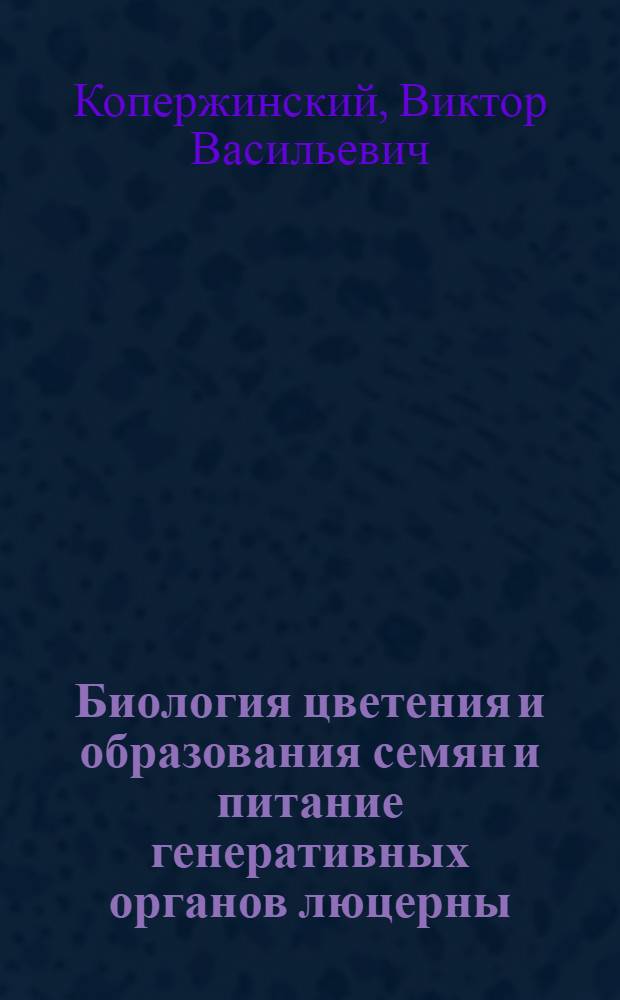 Биология цветения и образования семян и питание генеративных органов люцерны : (Основы повышения урожая семян) : Автореферат дис. на соискание учен. степени доктора с.-х. наук