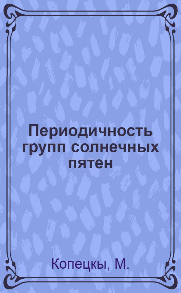 Периодичность групп солнечных пятен : Автореферат дис. на соискание учен. степени д-ра физ.-мат. наук : (031)