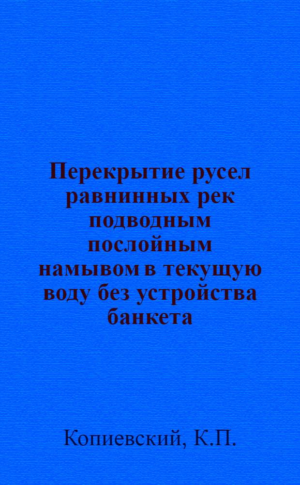 Перекрытие русел равнинных рек подводным послойным намывом в текущую воду без устройства банкета : Автореферат дис. на соискание учен. степени кандидата техн. наук