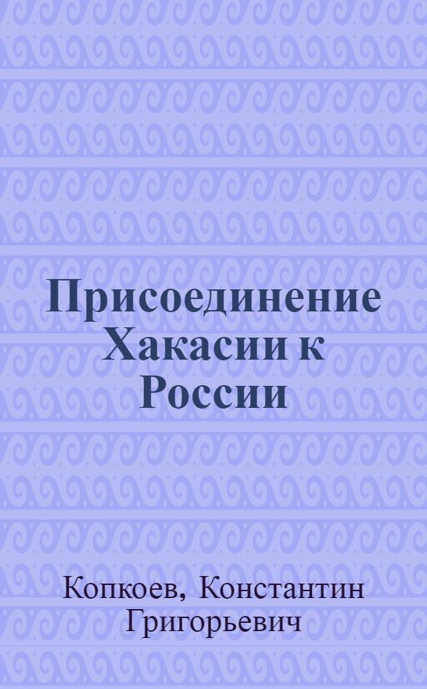 Присоединение Хакасии к России : Автореферат дис. на соискание ученой степени кандидата исторических наук