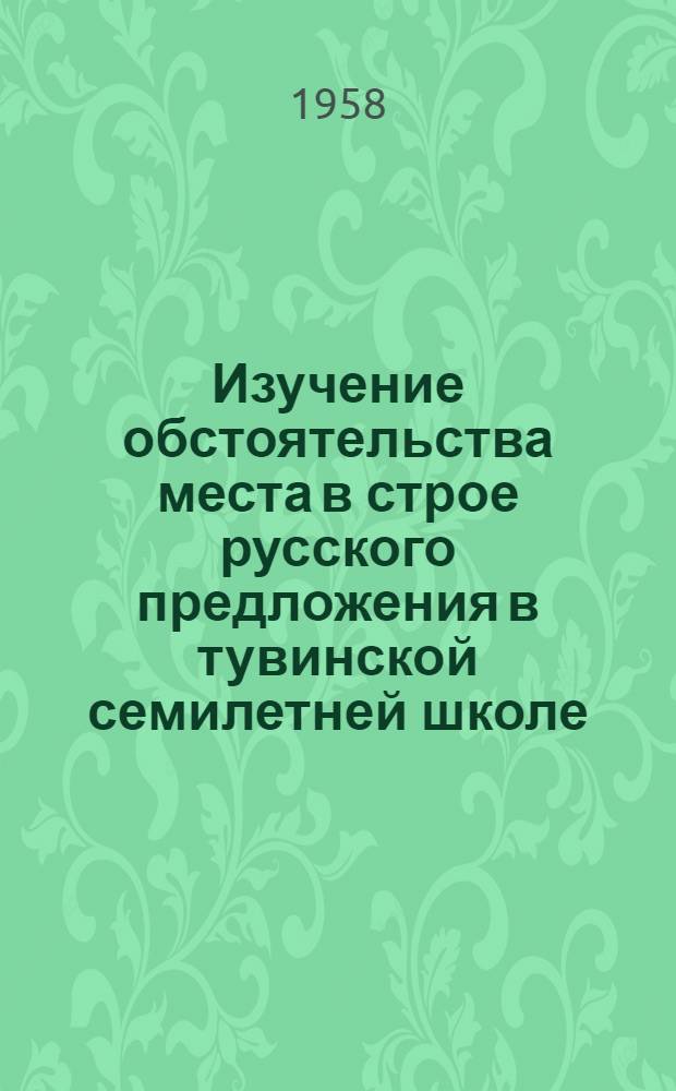Изучение обстоятельства места в строе русского предложения в тувинской семилетней школе : Автореферат дис. на соискание учен. степени кандидата пед. наук