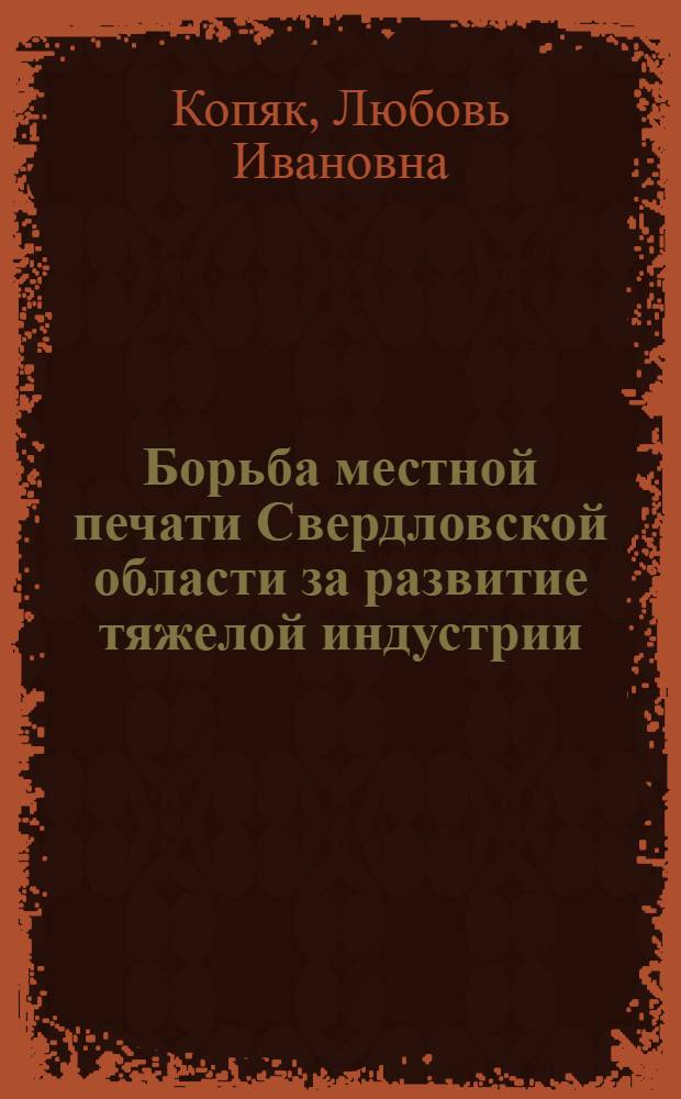 Борьба местной печати Свердловской области за развитие тяжелой индустрии (1951-1955 гг.) : Автореферат дис. на соискание ученой степени кандидата исторических наук