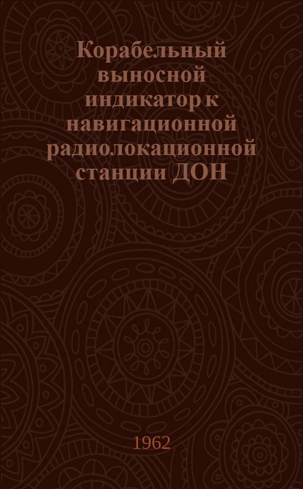Корабельный выносной индикатор к навигационной радиолокационной станции ДОН : Прибор ВИКО-ДОН : Техн. описание и инструкция по эксплуатации