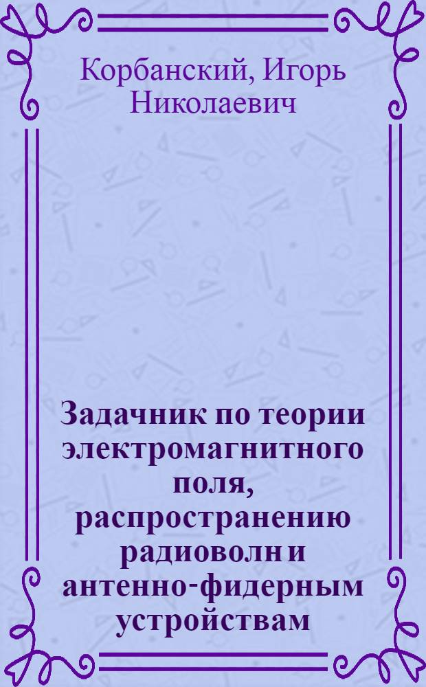 Задачник по теории электромагнитного поля, распространению радиоволн и антенно-фидерным устройствам