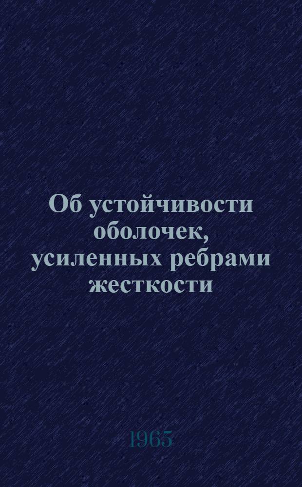 Об устойчивости оболочек, усиленных ребрами жесткости : Автореферат дис. на соискание учен. степени доктора техн. наук