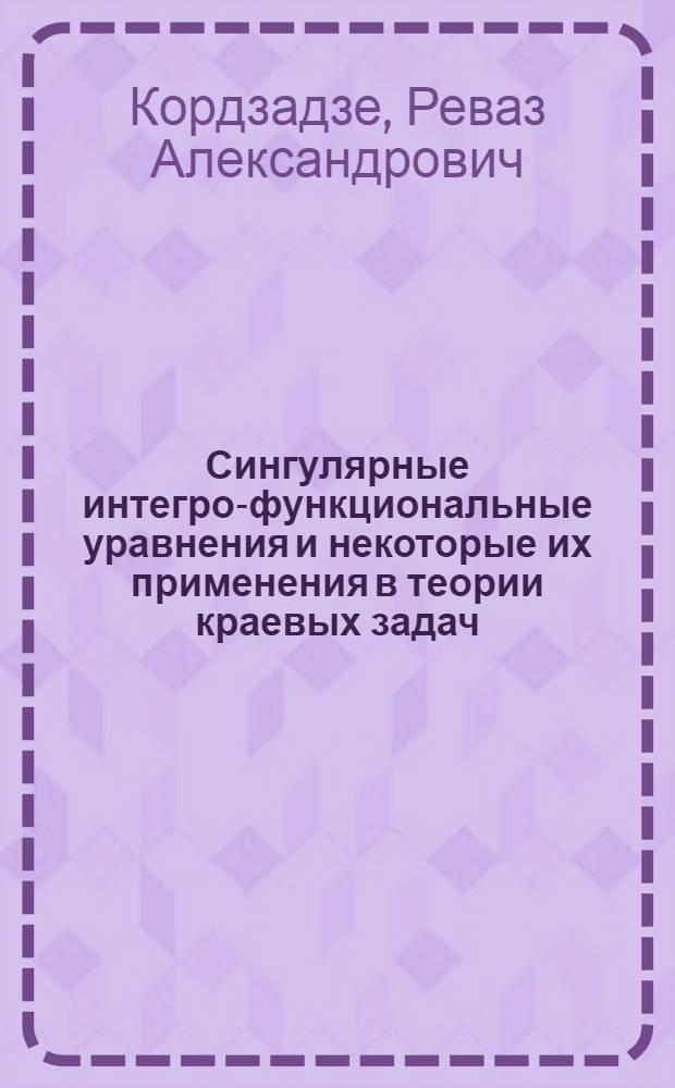 Сингулярные интегро-функциональные уравнения и некоторые их применения в теории краевых задач : Автореферат дис. на соискание ученой степени кандидата физико-математических наук