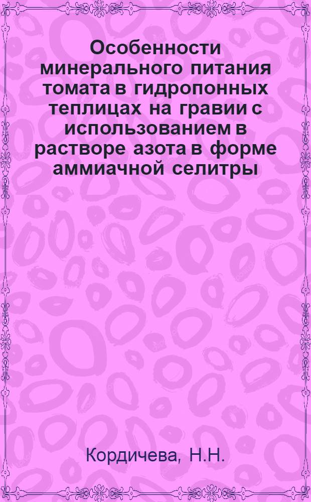 Особенности минерального питания томата в гидропонных теплицах на гравии с использованием в растворе азота в форме аммиачной селитры : Автореферат дис. на соискание учен. степени канд. с.-х. наук : (535)
