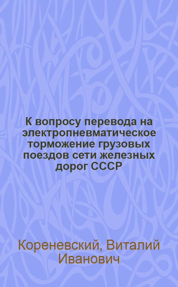 К вопросу перевода на электропневматическое торможение грузовых поездов сети железных дорог СССР : Автореферат дис. на соискание ученой степени кандидата технических наук