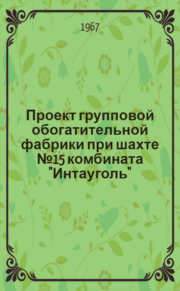 Проект групповой обогатительной фабрики при шахте № 15 комбината "Интауголь" : Тезисы доклада для Совещания проектировщиков в г. Харькове 10 июня 1967 г