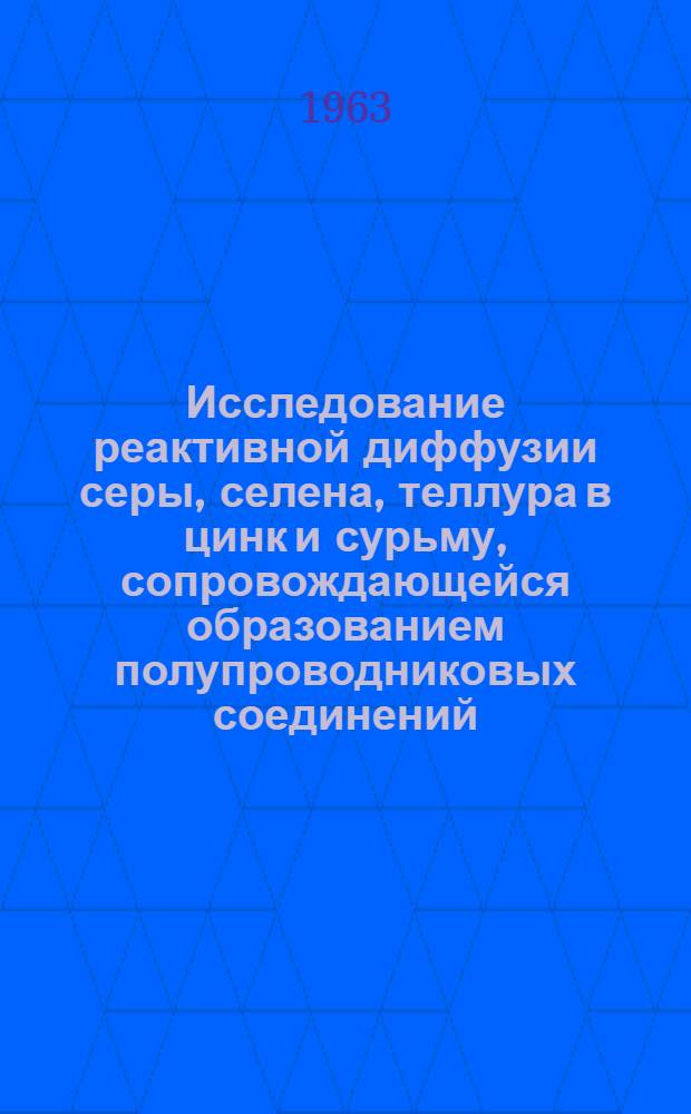 Исследование реактивной диффузии серы, селена, теллура в цинк и сурьму, сопровождающейся образованием полупроводниковых соединений : Автореферат дис. на соискание ученой степени кандидата физико-математических наук