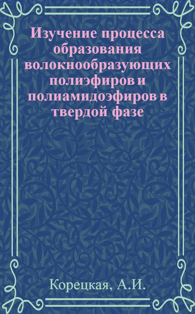 Изучение процесса образования волокнообразующих полиэфиров и полиамидоэфиров в твердой фазе : Автореферат дис., представл. на соискание ученой степени канд. хим. наук