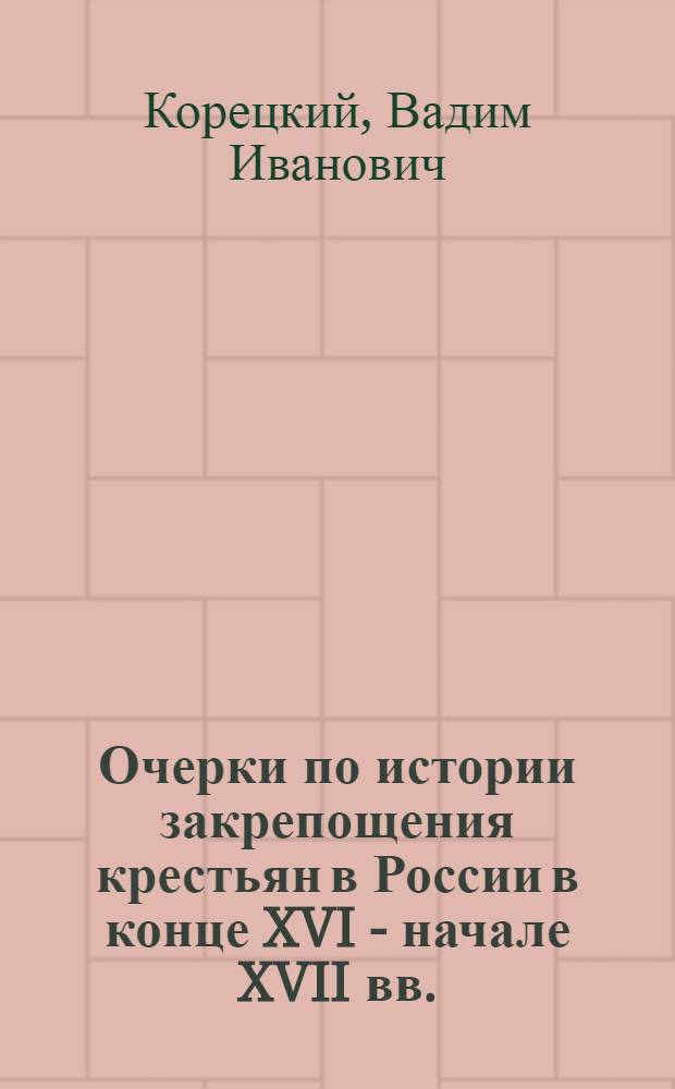 Очерки по истории закрепощения крестьян в России в конце XVI - начале XVII вв. : Автореферат дис. на соискание ученой степени кандидата исторических наук