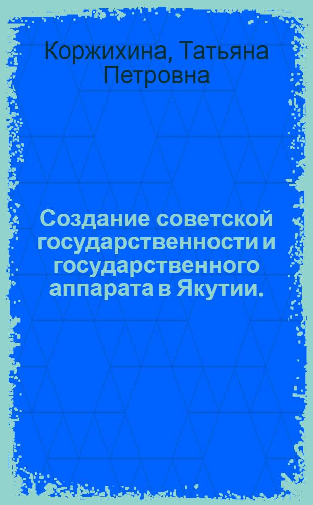 Создание советской государственности и государственного аппарата в Якутии. (1917-1922 гг.) : Автореферат дис. на соискание учен. степени кандидата ист. наук
