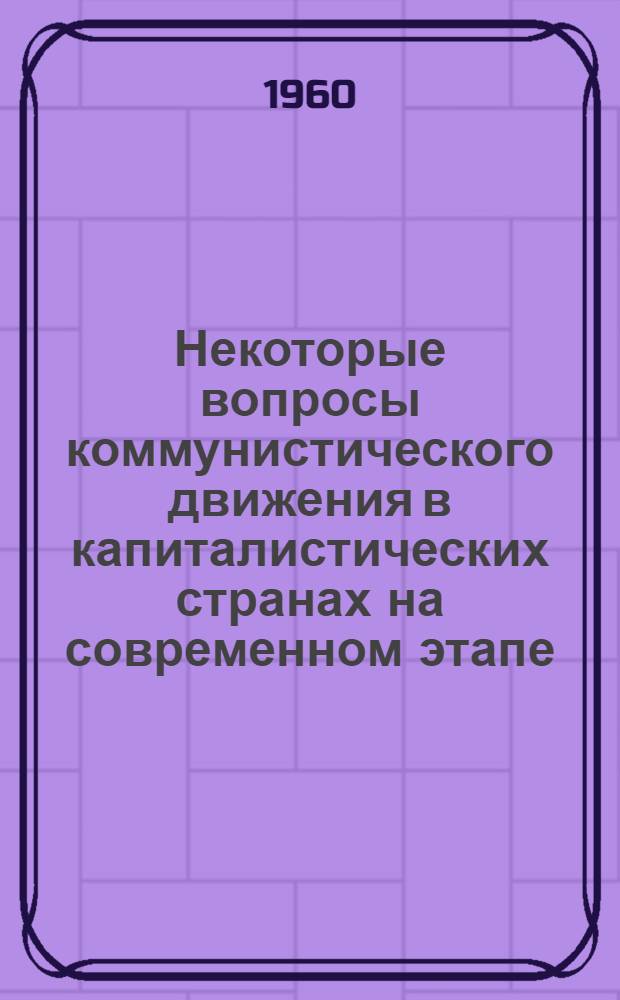 Некоторые вопросы коммунистического движения в капиталистических странах на современном этапе : (Стенограмма лекции...)