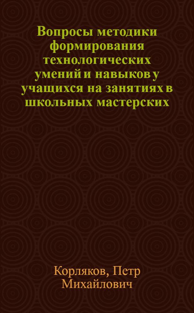 Вопросы методики формирования технологических умений и навыков у учащихся на занятиях в школьных мастерских : Автореферат дис. на соискание ученой степени кандидата педагогических наук