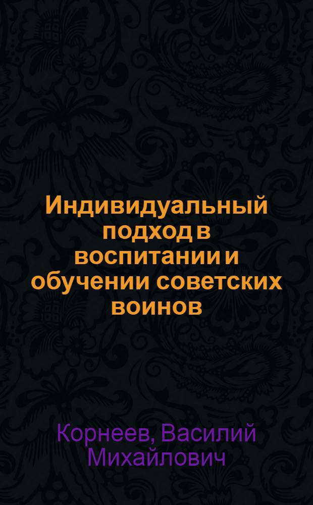 Индивидуальный подход в воспитании и обучении советских воинов : (В помощь полит. подготовке офицеров)