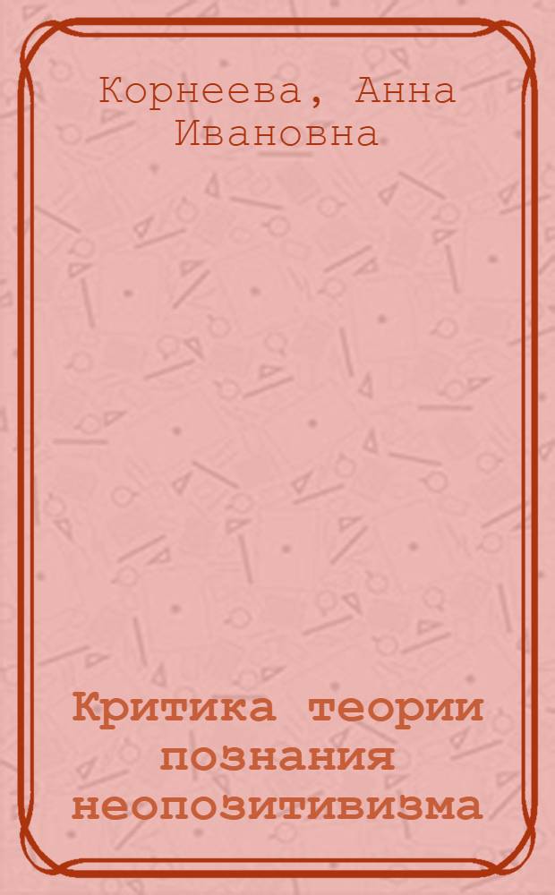 Критика теории познания неопозитивизма : Автореферат дис. на соискание ученой степени доктора философских наук
