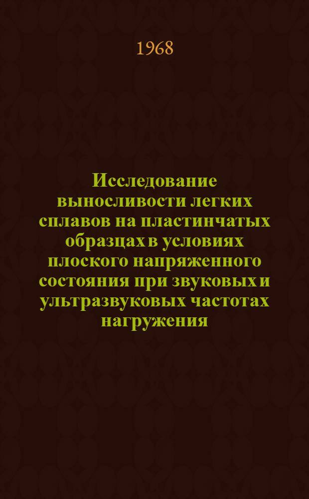 Исследование выносливости легких сплавов на пластинчатых образцах в условиях плоского напряженного состояния при звуковых и ультразвуковых частотах нагружения : Автореферат дис. на соискание ученой степени кандидата технических наук : (022)