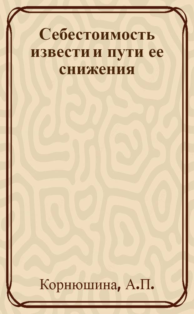 Себестоимость извести и пути ее снижения : (На примере предприятий пром-сти строит. материалов) : Автореферат дис. на соискание ученой степени кандидата экономических наук : (594)
